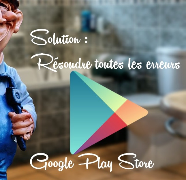 Resoudre Erreurs Google PlayStore 5 solutions simples pour résoudre toutes les erreurs de Google Play Store