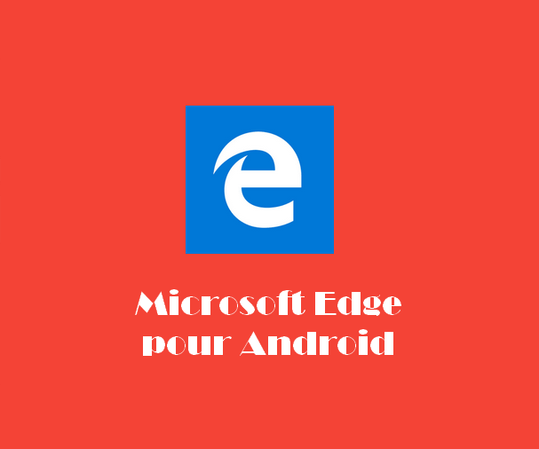 Microsoft Edge pour Android Télécharger Microsoft Edge pour Android – Le navigateur de Windows 10