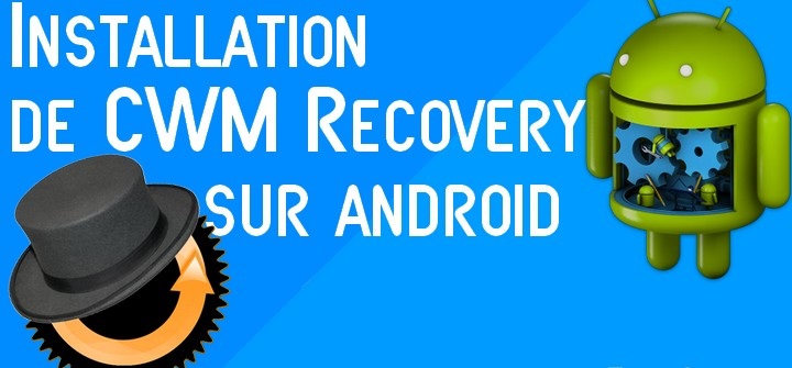 Comment installer le custom recovery CWM sur tout Android facilement