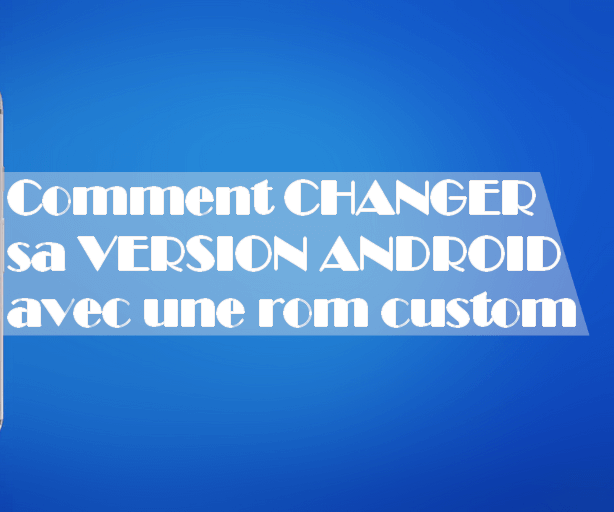 Comment changer de version Android avec une ROM custom