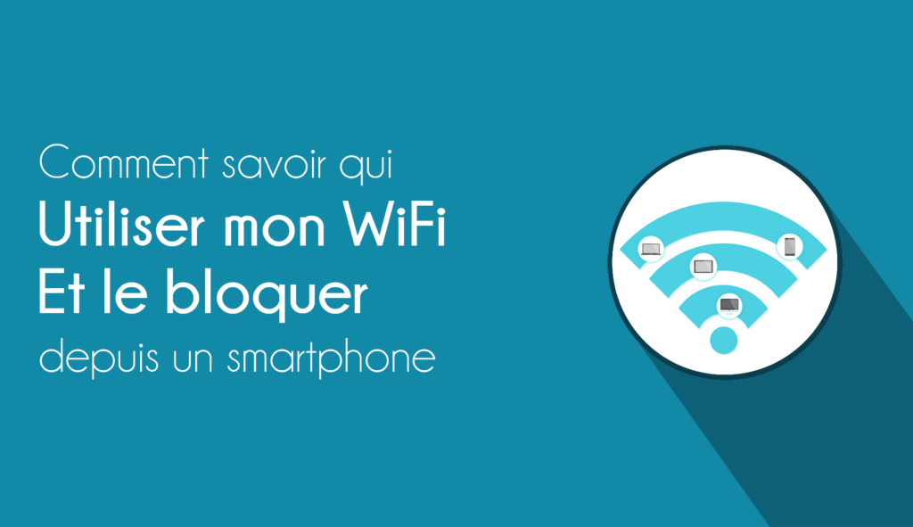 Comment savoir qui utilise mon WiFi et le bloquer